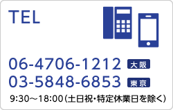 TEL:（大阪）06-4706-1212、（東京）03-5848-6854／9：30～18：30（土日祝・特定休業日を除く）