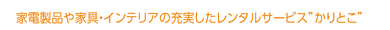 家電製品や家具・インテリアの充実したレンタルサービス”かりとこ”